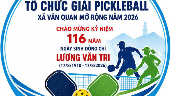 KẾ HOẠCH Tổ chức giải Pickleball xã Văn Quan mở rộng năm 2026, chào mừng kỷ niệm 116 năm Ngày sinh đồng chí Lương Văn Tri (17/8/1910 - 17/8/2026)